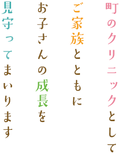 町のクリニックとしてご家族とともにお子さんの成長を見守ってまいります